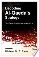 Decoding Al-Qaeda's Strategy : the Deep Battle Against America / Michael W.S. Ryan.