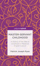 Master-servant childhood : a history of the idea of childhood in medieval English culture / Patrick Joseph Ryan, King's University College at Western University, Canada.