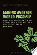 Making another world possible : anarchism, anti-capitalism and ecology in late 19th and early 20th century Britain / Peter Ryley.