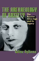 The archaeology of anxiety : the Russian Silver Age and its legacy / Galina Rylkova.