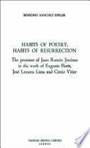 Habits of poetry, habits of resurrection : the presence of Juan Ramón Jiménez in the work of Eugenio Florit, José Lezama Lima and Cintio Vitier /