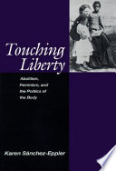 Touching liberty : abolition, feminism, and the politics of the body / Karen Sánchez-Eppler.