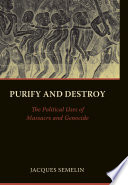 Purify and destroy : the political uses of massacre and genocide /