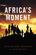 Africa's moment / Jean-Michel Severino and Olivier Ray ; translated by David Fernbach.