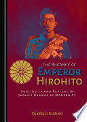 The rhetoric of Emperor Hirohito : continuity and rupture in Japan's dramas of modernity / by Takeshi Suzuki.