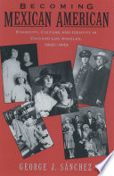 Becoming Mexican American : ethnicity, culture, and identity in Chicano Los Angeles, 1900-1945 / George J. Sánchez.