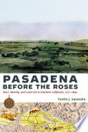 Pasadena before the roses : race, identity, and land use in southern California, 1771-1890 /