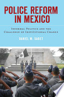 Police reform in Mexico : informal politics and the challenge of institutional change /