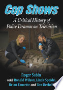 Cop shows : a critical history of police dramas on television / Roger Sabin with Ronald Wilson, Linda Speidel, Brian Faucette and Ben Bethell.