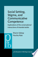 Social setting, stigma, and communicative competence : explorations of the conversational interactions of retarded adults /