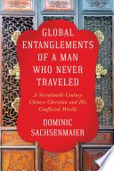 Global entanglements of a man who never traveled : a seventeenth-century Chinese Christian and his conflicted worlds / Dominic Sachsenmaier.
