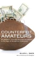 Counterfeit amateurs : an athlete's journey through the sixties to the age of academic capitalism / Allen L. Sack ; foreword by Ara Parseghian.