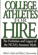 College athletes for hire : the evolution and legacy of the NCAA's amateur myth / Allen L. Sack and Ellen J. Staurowsky ; foreword by Kent Waldrep.