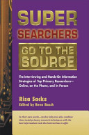 Super searchers go to the source : the interviewing and hands-on information strategies of top primary researchers--online, on the phone, and in person / Risa Sacks ; edited by Reva Basch.