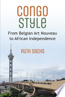 Congo style : from Belgian art nouveau to African independence / Ruth Sacks.