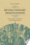 Revolutionary negotiations Indians, empires, and diplomats in the founding of America /