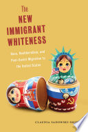 The new immigrant whiteness : race, neoliberalism, and post-Soviet migration to the United States / Claudia Sadowski-Smith.