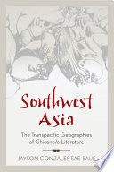 Southwest Asia : the Transpacific geographies of Chicana/o literature /
