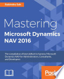 Mastering Microsoft Dynamics NAV 2016 : the compilation of best skillset to harness Microsoft Dynamics NAV for administrators, consultants, and developers /
