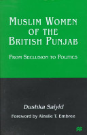 Muslim women of the British Punjab : from seclusion to politics / Dushka Saiyid ; foreword by Ainslie T. Embree.