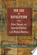 For God and revolution : priest, peasant, and agrarian socialism in the Mexican Huasteca / Mark Saad Saka.