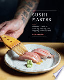 Sushi master : an expert guide to sourcing, making, and enjoying sushi at home /