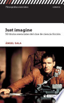 Just imagine : 50 titulos esenciales del cine de ciencia ficcion / Angel Sala.