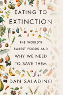 Eating to extinction : the world's rarest foods and why we need to save them / Dan Saladino.