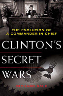 Clinton's secret wars : the evolution of a commander in chief / Richard Sale.