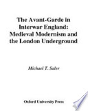 The avant-garde in interwar England : medieval modernism and the London underground / Michael T. Saler.
