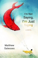 I'm not saying, I'm just saying : a novel / Matthew Salesses.