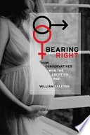 Bearing right : how conservatives won the abortion war /