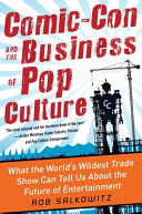 Comic-con and the business of pop culture : what the world's wildest trade show can tell us about the future of entertainment /