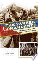 The Yankee comandante : the untold story of courage, passion, and one American's fight to liberate Cuba /