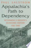 Appalachia's path to dependency : rethinking a region's economic history 1730-1940 / Paul Salstrom.