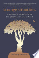 Strange situation : a mother's journey into the science of attachment / Bethany Saltman ; [foreword by Daniel J. Siegel].