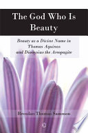 The God who is beauty : beauty as a divine name in Thomas Aquinas and Dionysius the Areopagite /