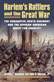 Harlem's Rattlers and the Great War : the undaunted 369th Regiment & the African American quest for equality / Jeffrey T. Sammons and John H. Morrow, Jr.