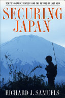 Securing Japan : Tokyo's grand strategy and the future of East Asia / Richard J. Samuels.