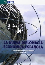 La nueva diplomacia economica espanola  : innovaciones institucionales y estrategias en las relaciones economicas de Espana hacia Latinoamerica, Europa, Asia y Africa /