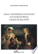 Jueces, criminalidad y control social en la Ciudad de Mexico a finales del siglo XVIII / Jose Sanchez-Arcilla Bernal.