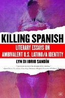 Killing Spanish : literary essays on ambivalent U.S. Latino/a identity / Lyn Di Iorio Sandín.