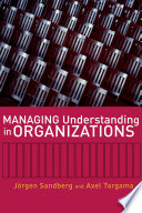 Managing understanding in organizations / Jörgen Sandberg, Axel Targama.