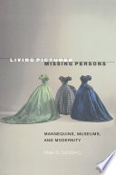 Living pictures, missing persons : mannequins, museums, and modernity /