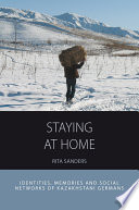 Staying at home : identities, memories and social networks of Kazakhstani Germans /