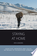 Staying at home : identities, memories and social networks of Kazakhstani Germans / Rita Sanders.