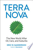 Terra nova : the new world after oil, cars, and suburbs / Eric W. Sanderson.