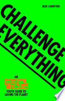 Challenge everything : the Extinction Rebellion youth guide to saving the planet /