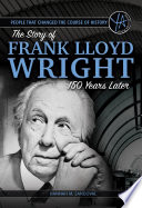 People that changed the course of history : the story of Frank Lloyd Wright 150 years after his birth /