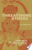 Threatening others : Nicaraguans and the formation of national identities in Costa Rica /